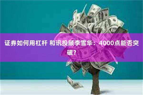 证券如何用杠杆 和讯投顾李雪华:4000点能否突破?