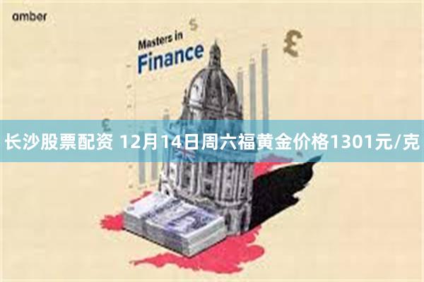 长沙股票配资 12月14日周六福黄金价格1301元/克
